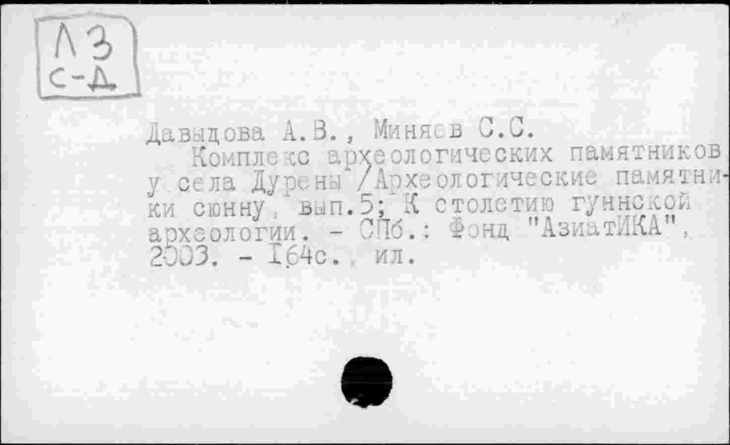 ﻿Давыдова А.В., Миняев С.С.
Комплекс археологических памятников у села Дурены /Археологические памятки ки сюннуи'вып.5; К столетию гуннской археологии. - СПб.: Фонд "АзиатИКА , 2003. - 164с. ил.